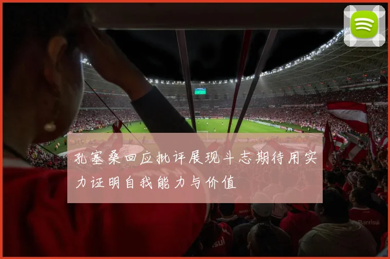 孔塞桑回应批评展现斗志期待用实力证明自我能力与价值