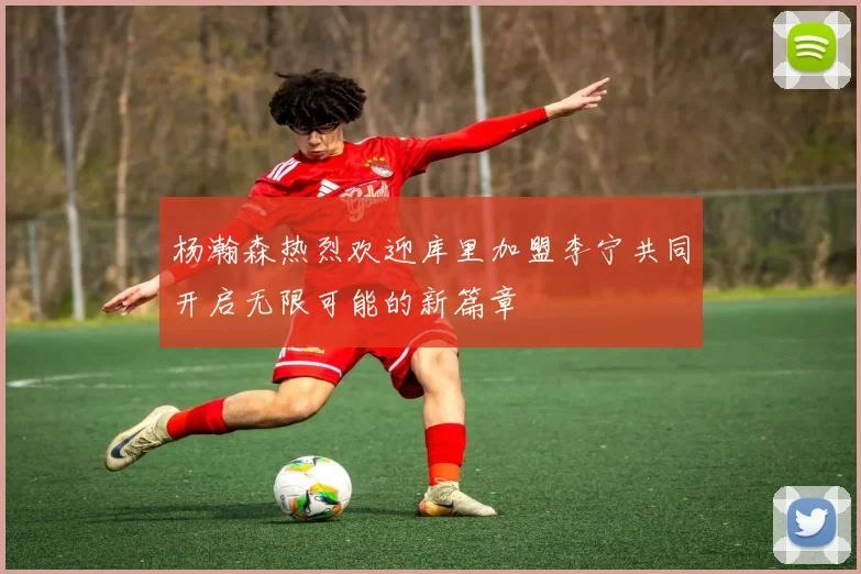 杨瀚森热烈欢迎库里加盟李宁共同开启无限可能的新篇章