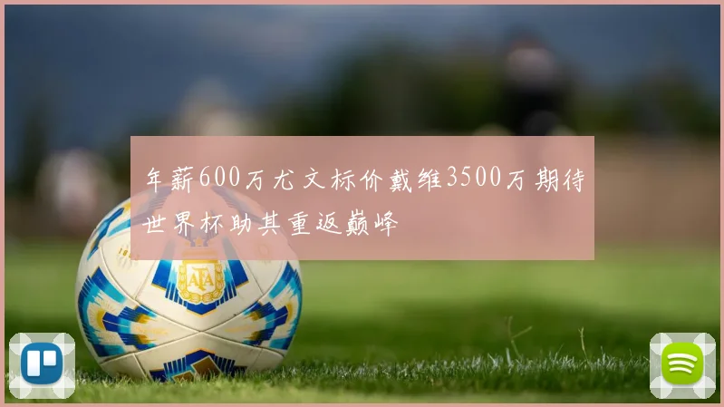 年薪600万尤文标价戴维3500万期待世界杯助其重返巅峰