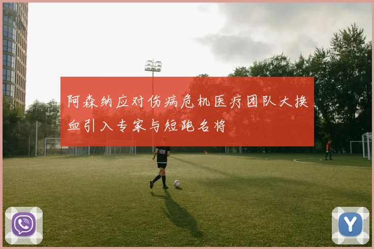 阿森纳应对伤病危机医疗团队大换血引入专家与短跑名将