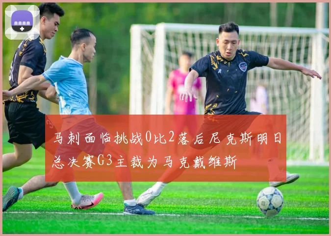 马刺面临挑战0比2落后尼克斯明日总决赛G3主裁为马克戴维斯