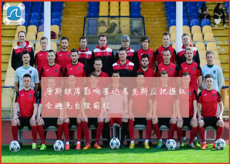 唐斯缺席影响深远尼克斯应把握机会避免自毁前程