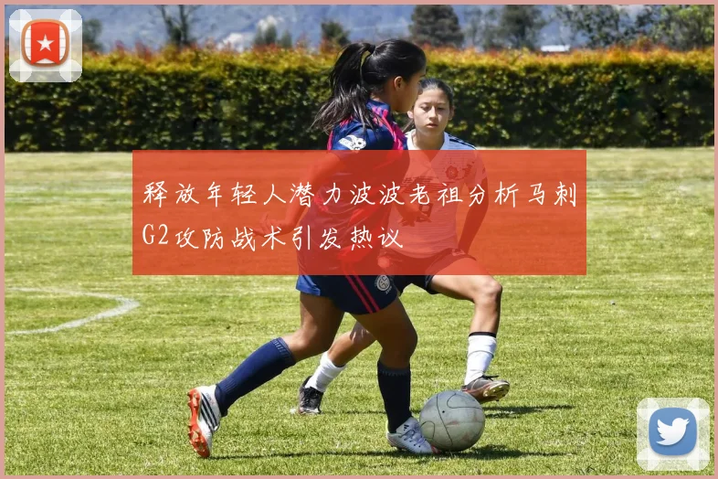 释放年轻人潜力波波老祖分析马刺G2攻防战术引发热议