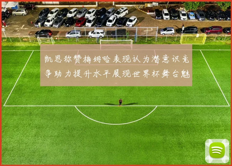 凯恩称赞梅姆哈表现认为潜意识竞争助力提升水平展现世界杯舞台魅力