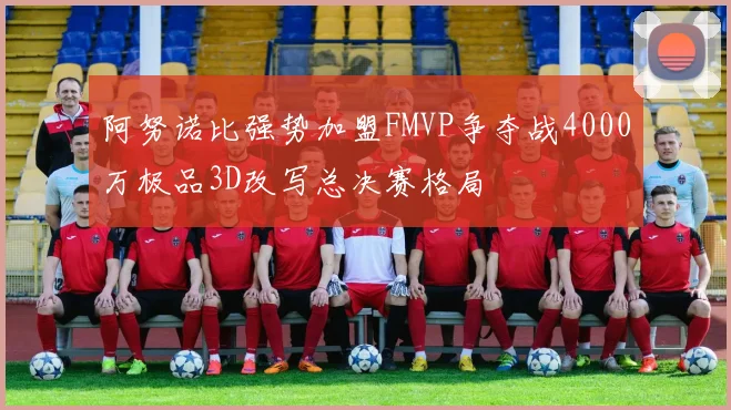 阿努诺比强势加盟FMVP争夺战4000万极品3D改写总决赛格局