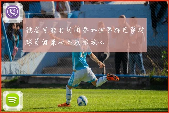 德容可能打封闭参加世界杯巴萨对球员健康状况表示放心