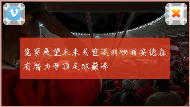 宽萨展望未来或重返利物浦安德森有潜力登顶足球巅峰