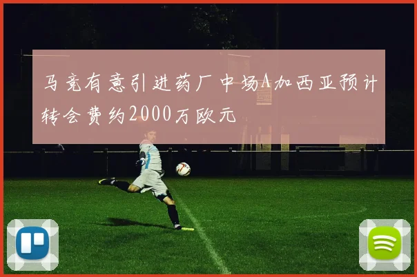 马竞有意引进药厂中场A加西亚预计转会费约2000万欧元