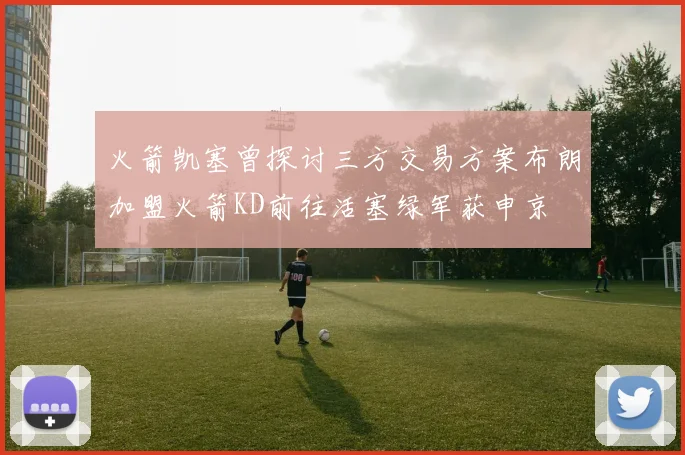 火箭凯塞曾探讨三方交易方案布朗加盟火箭KD前往活塞绿军获申京