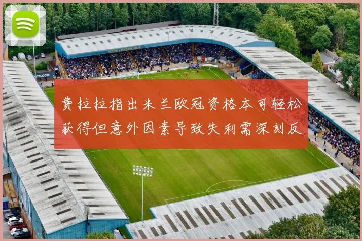 费拉拉指出米兰欧冠资格本可轻松获得但意外因素导致失利需深刻反思