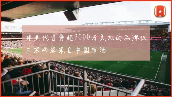 库里代言费超3000万美元的品牌仅三家两家来自中国市场