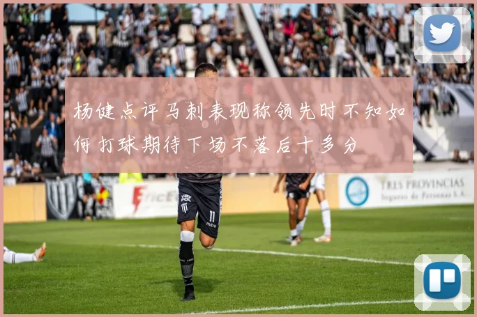 杨健点评马刺表现称领先时不知如何打球期待下场不落后十多分