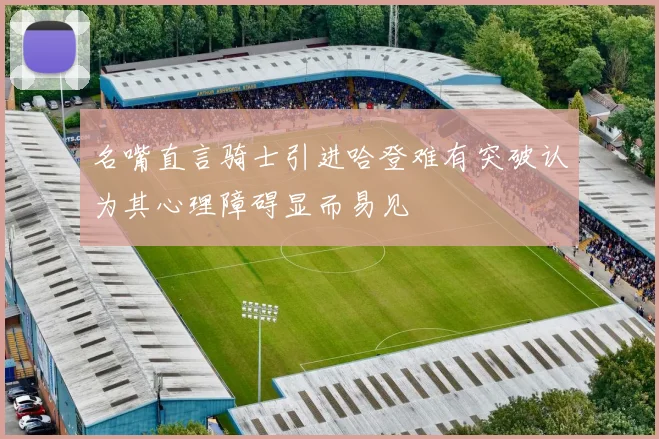 名嘴直言骑士引进哈登难有突破认为其心理障碍显而易见