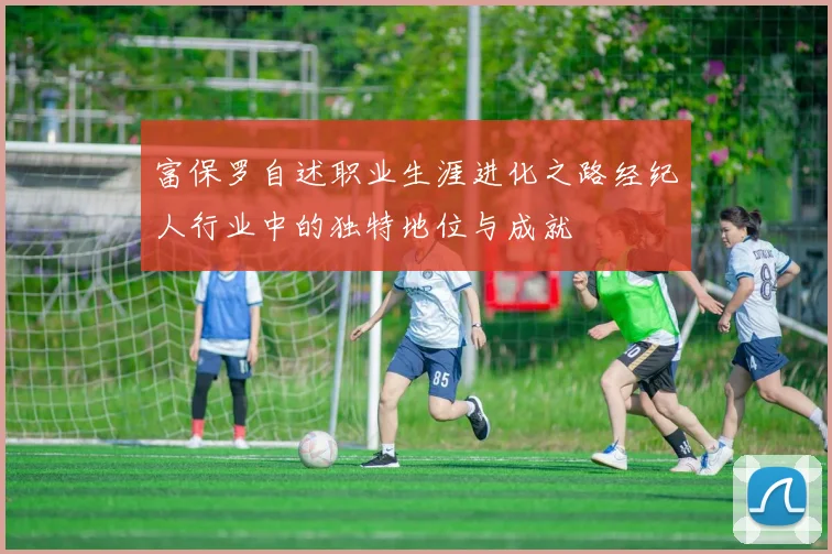 富保罗自述职业生涯进化之路经纪人行业中的独特地位与成就