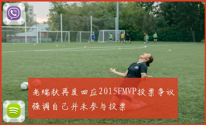 老瑞秋再度回应2015FMVP投票争议强调自己并未参与投票
